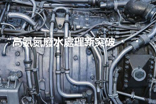 “高氨氮廢水處理新突破，綠色環(huán)保技術助力高效凈化”